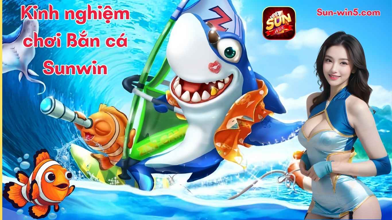 Kinh nghiệm chơi game bắn cá đổi thưởng Sunwin Kinh nghiệm chơi game bắn cá đổi thưởng Sunwin